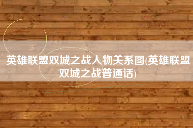 英雄联盟双城之战人物关系图(英雄联盟双城之战普通话)