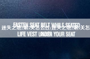 迷失之地2第5关怎么过(迷失之地2第5关怎么过)