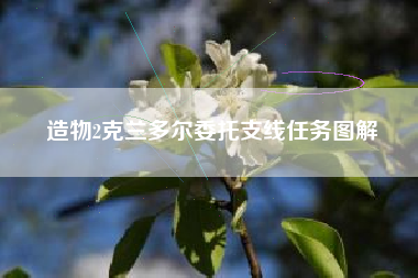 造物2克兰多尔委托支线任务图解