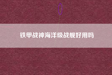 铁甲战神海洋级战舰好用吗