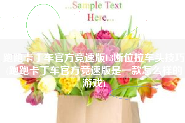 跑跑卡丁车官方竞速版L3断位拉车头技巧(跑跑卡丁车官方竞速版是一款怎么样的游戏)