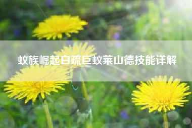 蚁族崛起白疏巨蚁莱山德技能详解