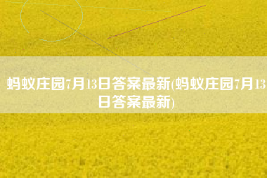蚂蚁庄园7月13日答案最新(蚂蚁庄园7月13日答案最新)