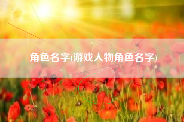 角色名字(游戏人物角色名字)
