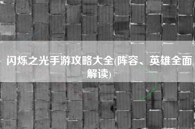 闪烁之光手游攻略大全(阵容、英雄全面解读)