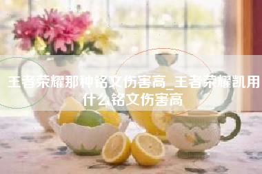 王者荣耀那种铭文伤害高_王者荣耀凯用什么铭文伤害高