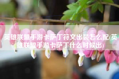 英雄联盟手游卡萨丁符文出装怎么配(英雄联盟手游卡萨丁什么时候出)