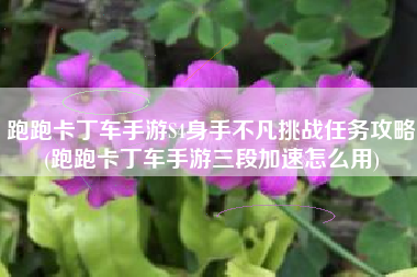 跑跑卡丁车手游S4身手不凡挑战任务攻略(跑跑卡丁车手游三段加速怎么用)