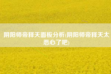 阴阳师帝释天面板分析(阴阳师帝释天太恶心了吧)