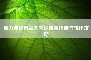 重力弹球音震丸紫球装备出装与输出攻略