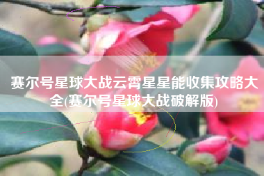 赛尔号星球大战云霄星星能收集攻略大全(赛尔号星球大战破解版)