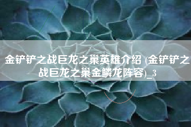 金铲铲之战巨龙之巢英雄介绍 (金铲铲之战巨龙之巢金鳞龙阵容)_3