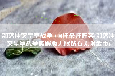 部落冲突皇室战争1000杯最好阵容(部落冲突皇室战争破解版无限钻石无限金币)