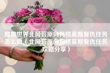 魔兽世界北风苔原向犸格莫斯复仇任务怎么做（北风苔原向犸格莫斯复仇任务攻略分享）