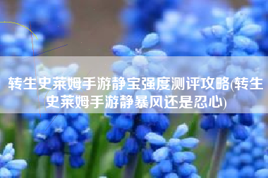 转生史莱姆手游静宝强度测评攻略(转生史莱姆手游静暴风还是忍心)
