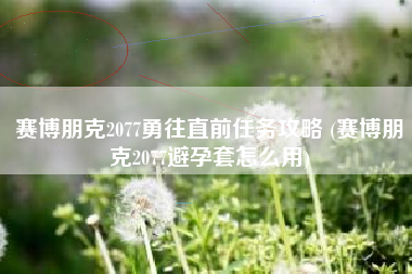 赛博朋克2077勇往直前任务攻略 (赛博朋克2077避孕套怎么用)