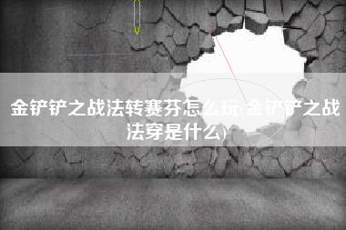 金铲铲之战法转赛芬怎么玩(金铲铲之战法穿是什么)