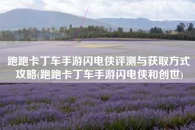 跑跑卡丁车手游闪电侠评测与获取方式攻略(跑跑卡丁车手游闪电侠和创世)