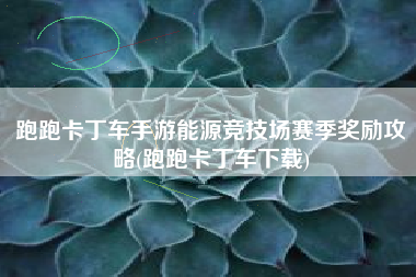 跑跑卡丁车手游能源竞技场赛季奖励攻略(跑跑卡丁车下载)