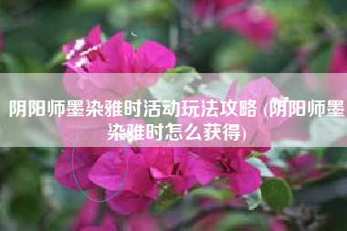 阴阳师墨染雅时活动玩法攻略 (阴阳师墨染雅时怎么获得)