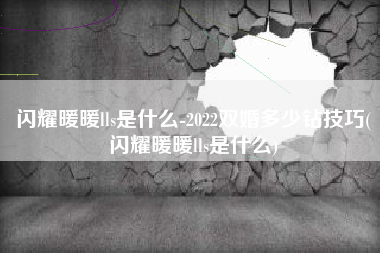 闪耀暖暖lls是什么-2022双婚多少钻技巧(闪耀暖暖lls是什么)
