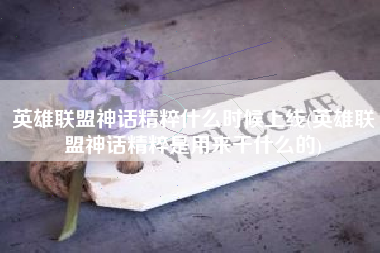 英雄联盟神话精粹什么时候上线(英雄联盟神话精粹是用来干什么的)
