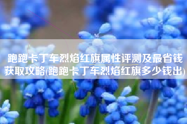 跑跑卡丁车烈焰红旗属性评测及最省钱获取攻略(跑跑卡丁车烈焰红旗多少钱出)