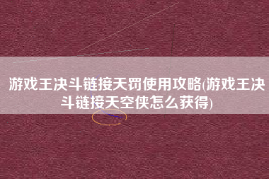 游戏王决斗链接天罚使用攻略(游戏王决斗链接天空侠怎么获得)