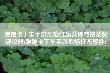 跑跑卡丁车手游烈焰红旗获得方法及测评攻略(跑跑卡丁车手游烈焰祥龙配件)