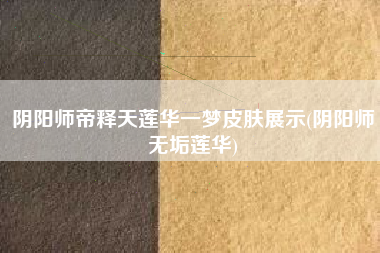 阴阳师帝释天莲华一梦皮肤展示(阴阳师无垢莲华)