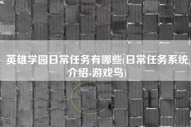 英雄学园日常任务有哪些(日常任务系统介绍-游戏鸟)