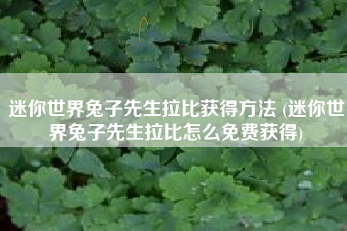 迷你世界兔子先生拉比获得方法 (迷你世界兔子先生拉比怎么免费获得)