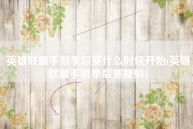 英雄联盟手游季后赛什么时候开始(英雄联盟手游季后赛规则)
