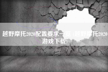 越野摩托2020配置要求一览 (越野摩托2020游戏下载)