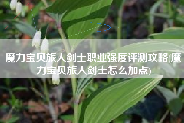 魔力宝贝旅人剑士职业强度评测攻略(魔力宝贝旅人剑士怎么加点)