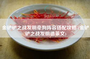 金铲铲之战发明牵狗阵容搭配攻略 (金铲铲之战发明德莱文)