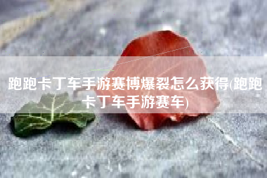 跑跑卡丁车手游赛博爆裂怎么获得(跑跑卡丁车手游赛车)