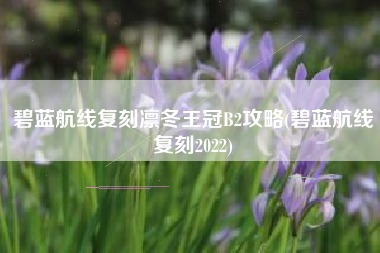 碧蓝航线复刻凛冬王冠B2攻略(碧蓝航线复刻2022)