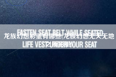 龙族幻想彩蛋有哪些(龙族幻想无天无地之所彩蛋)