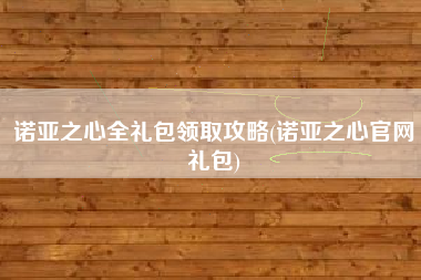 诺亚之心全礼包领取攻略(诺亚之心官网礼包)