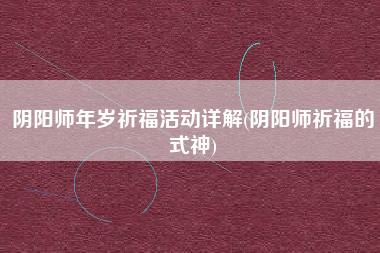 阴阳师年岁祈福活动详解(阴阳师祈福的式神)