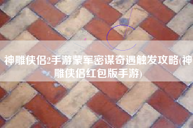 神雕侠侣2手游蒙军密谋奇遇触发攻略(神雕侠侣红包版手游)