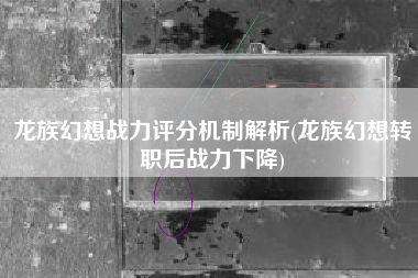 龙族幻想战力评分机制解析(龙族幻想转职后战力下降)