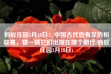 蚂蚁庄园3月18日：中国古代也有足协和联赛，猜一猜它们出现在哪个朝代(蚂蚁庄园3月18日)