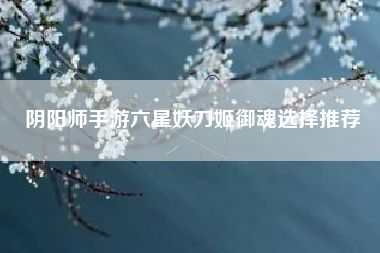 阴阳师手游六星妖刀姬御魂选择推荐