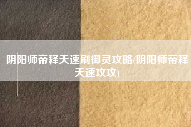 阴阳师帝释天速刷御灵攻略(阴阳师帝释天速攻攻)