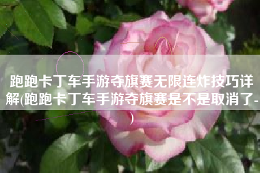 跑跑卡丁车手游夺旗赛无限连炸技巧详解(跑跑卡丁车手游夺旗赛是不是取消了-)