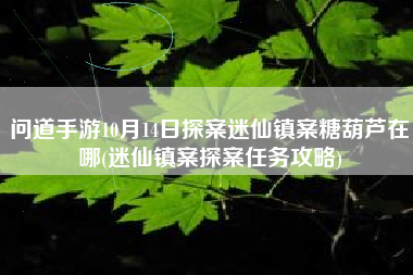 问道手游10月14日探案迷仙镇案糖葫芦在哪(迷仙镇案探案任务攻略)