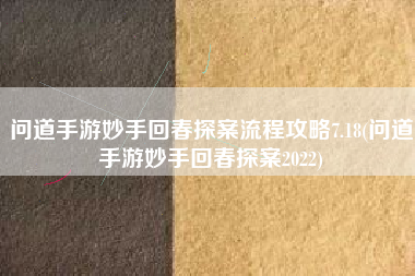 问道手游妙手回春探案流程攻略7.18(问道手游妙手回春探案2022)