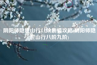 阴阳师隐世山行八阶剧情攻略(阴阳师隐世山行八阶九阶)